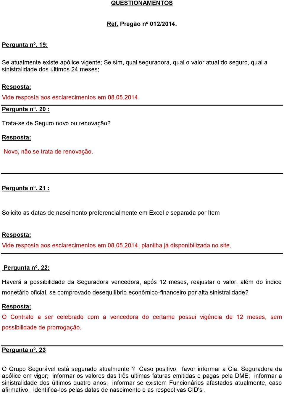 Pergunta nº. 20 : Trata-se de Seguro novo ou renovação? Novo, não se trata de renovação. Pergunta nº.