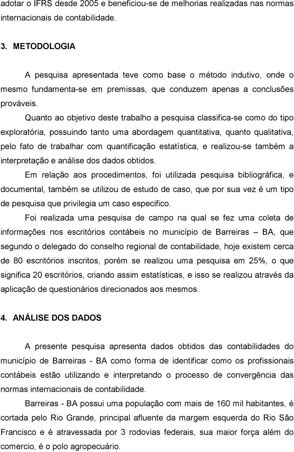 Quanto ao objetivo deste trabalho a pesquisa classifica-se como do tipo exploratória, possuindo tanto uma abordagem quantitativa, quanto qualitativa, pelo fato de trabalhar com quantificação