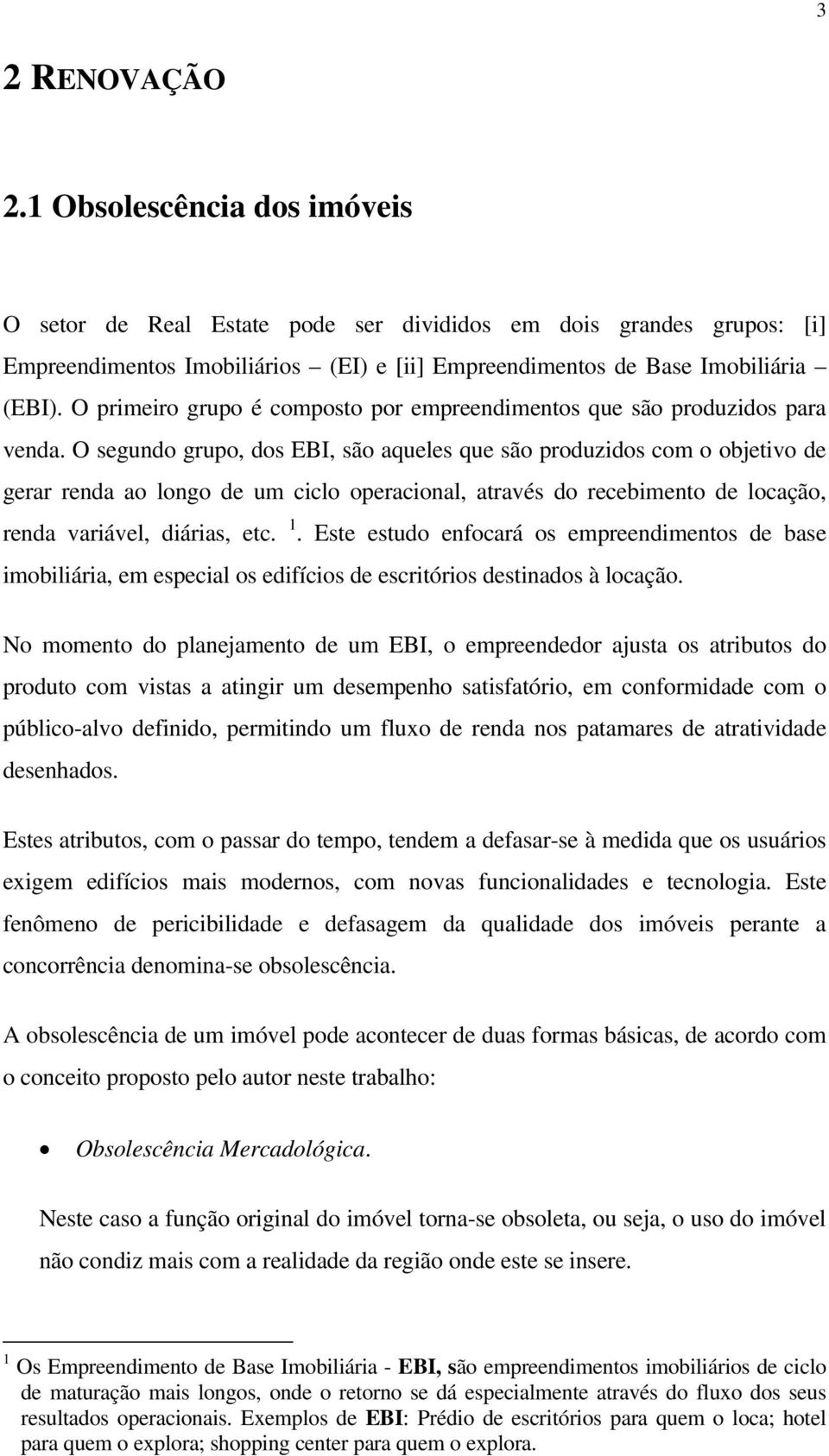 O segundo grupo, dos EBI, são aqueles que são produzidos com o objetivo de gerar renda ao longo de um ciclo operacional, através do recebimento de locação, renda variável, diárias, etc. 1.