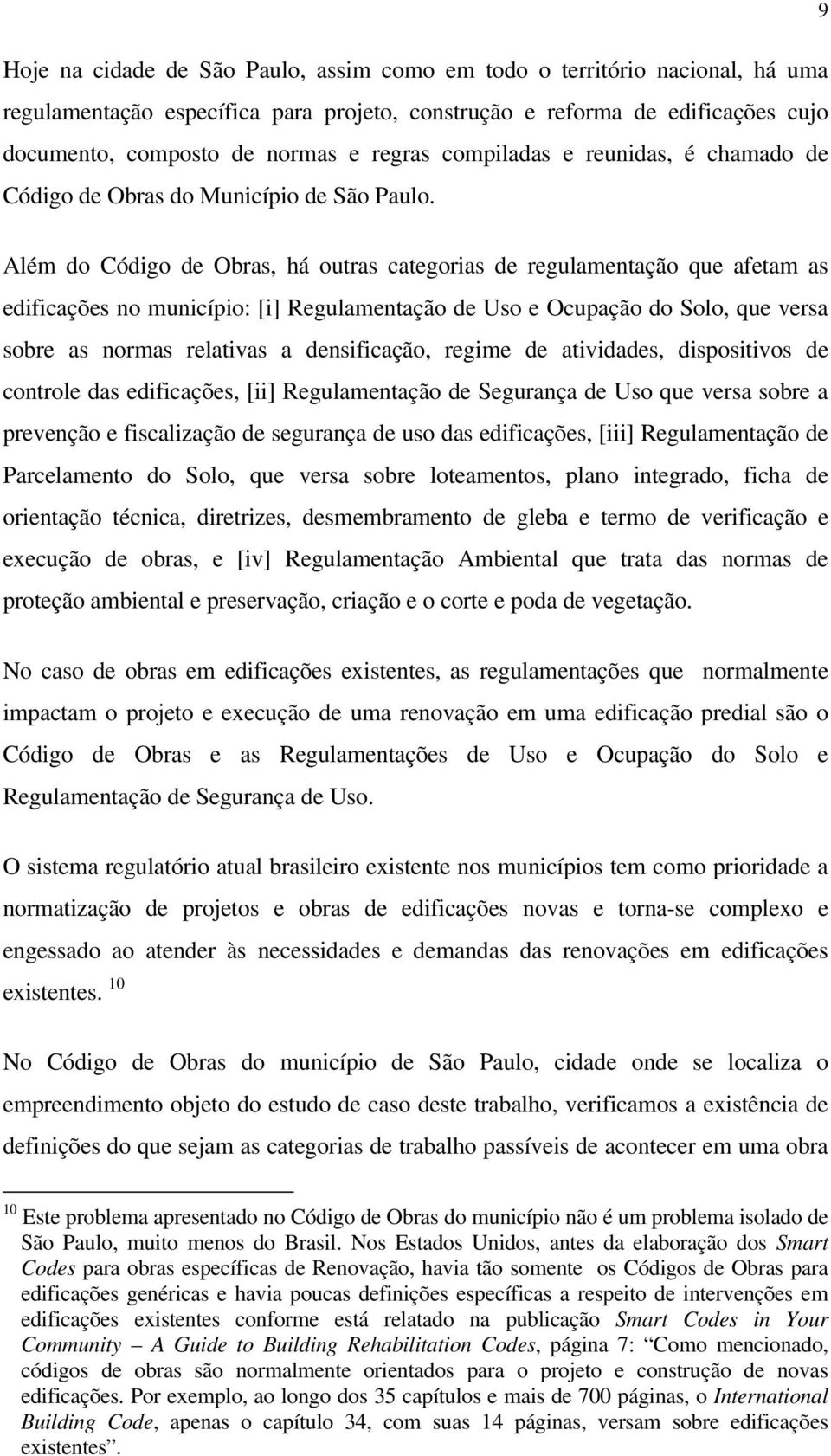 Além do Código de Obras, há outras categorias de regulamentação que afetam as edificações no município: [i] Regulamentação de Uso e Ocupação do Solo, que versa sobre as normas relativas a