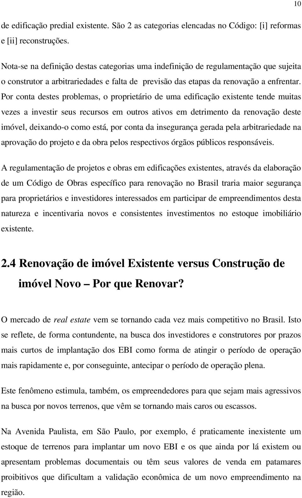 Por conta destes problemas, o proprietário de uma edificação existente tende muitas vezes a investir seus recursos em outros ativos em detrimento da renovação deste imóvel, deixando-o como está, por