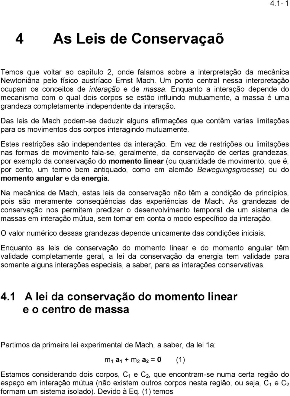 Enquanto a interação depende do mecanismo com o qual dois corpos se estão influindo mutuamente, a massa é uma grandeza completamente independente da interação.