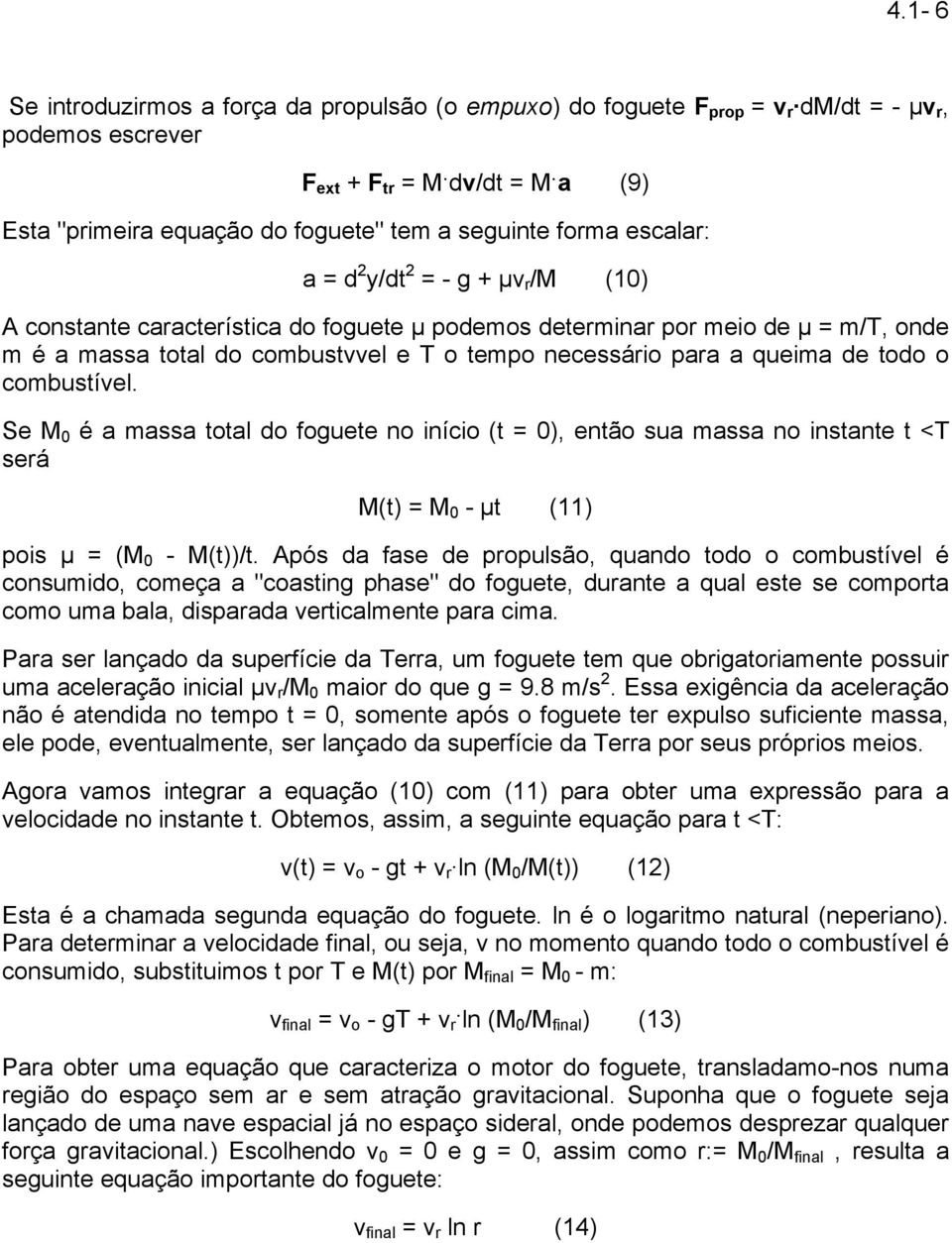 queima de todo o combustível. Se M 0 é a massa total do foguete no início (t = 0), então sua massa no instante t <T será M(t) = M 0 - µt (11) pois µ = (M 0 - M(t))/t.