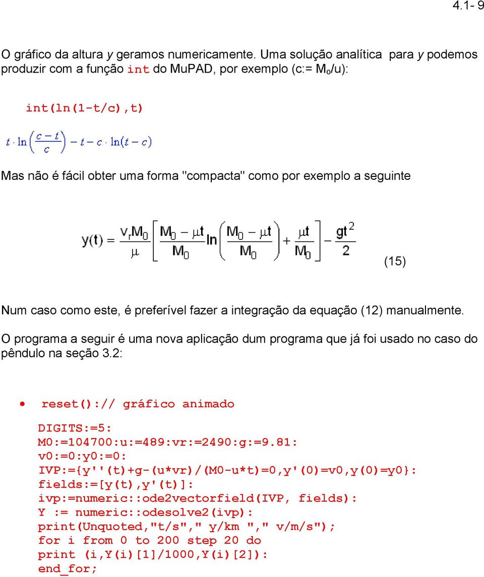 Num caso como este, é preferível fazer a integração da equação (12) manualmente. O programa a seguir é uma nova aplicação dum programa que já foi usado no caso do pêndulo na seção 3.