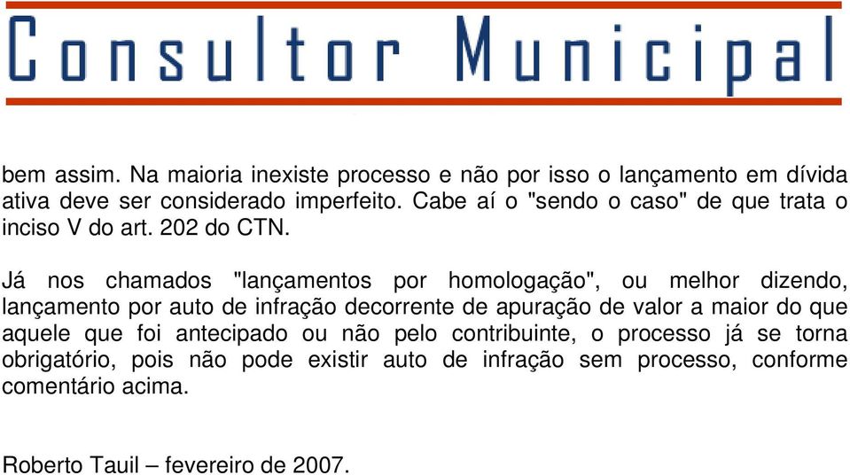 Já nos chamados "lançamentos por homologação", ou melhor dizendo, lançamento por auto de infração decorrente de apuração de valor a