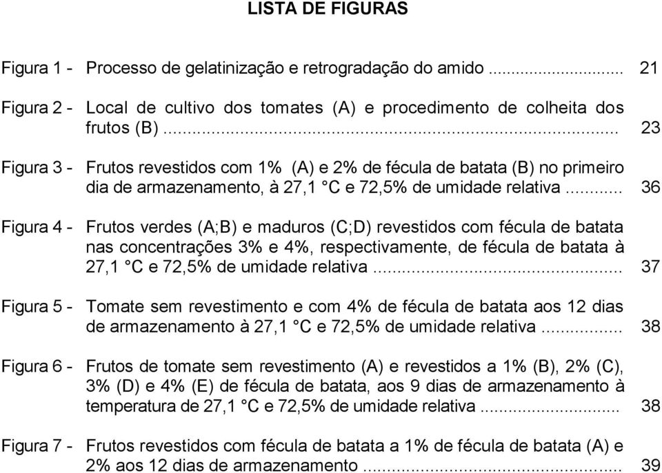 .. 36 Figura 4 - Frutos verdes (A;B) e maduros (C;D) revestidos com fécula de batata nas concentrações 3% e 4%, respectivamente, de fécula de batata à 27,1 C e 72,5% de umidade relativa.