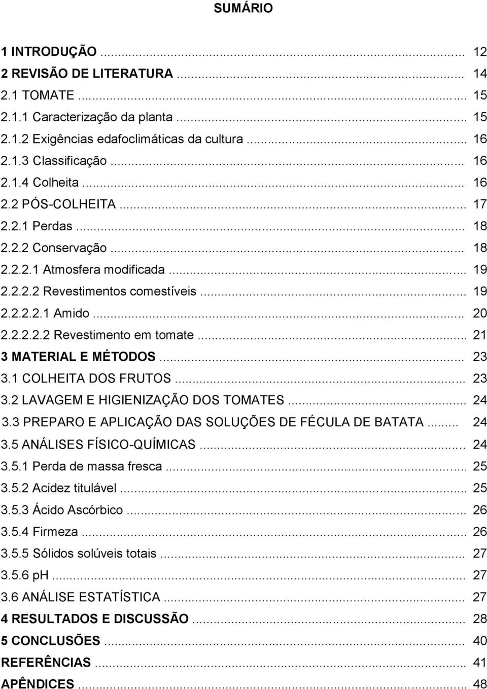 .. 21 3 MATERIAL E MÉTODOS... 23 3.1 COLHEITA DOS FRUTOS... 23 3.2 LAVAGEM E HIGIENIZAÇÃO DOS TOMATES... 24 3.3 PREPARO E APLICAÇÃO DAS SOLUÇÕES DE FÉCULA DE BATATA... 24 3.5 ANÁLISES FÍSICO-QUÍMICAS.