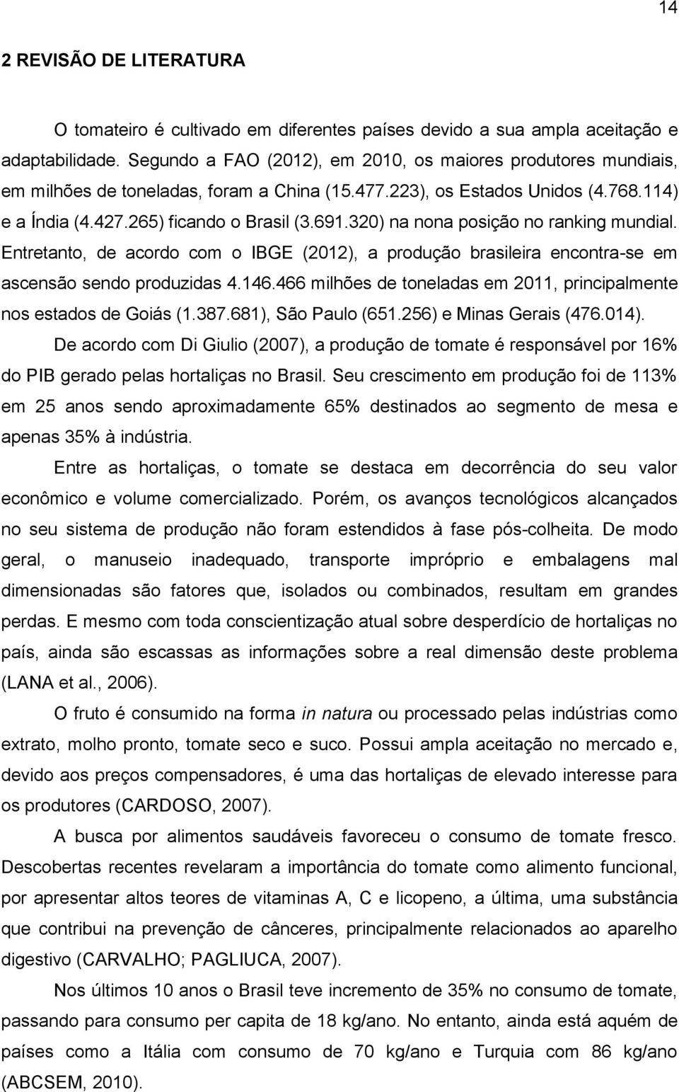 320) na nona posição no ranking mundial. Entretanto, de acordo com o IBGE (2012), a produção brasileira encontra-se em ascensão sendo produzidas 4.146.