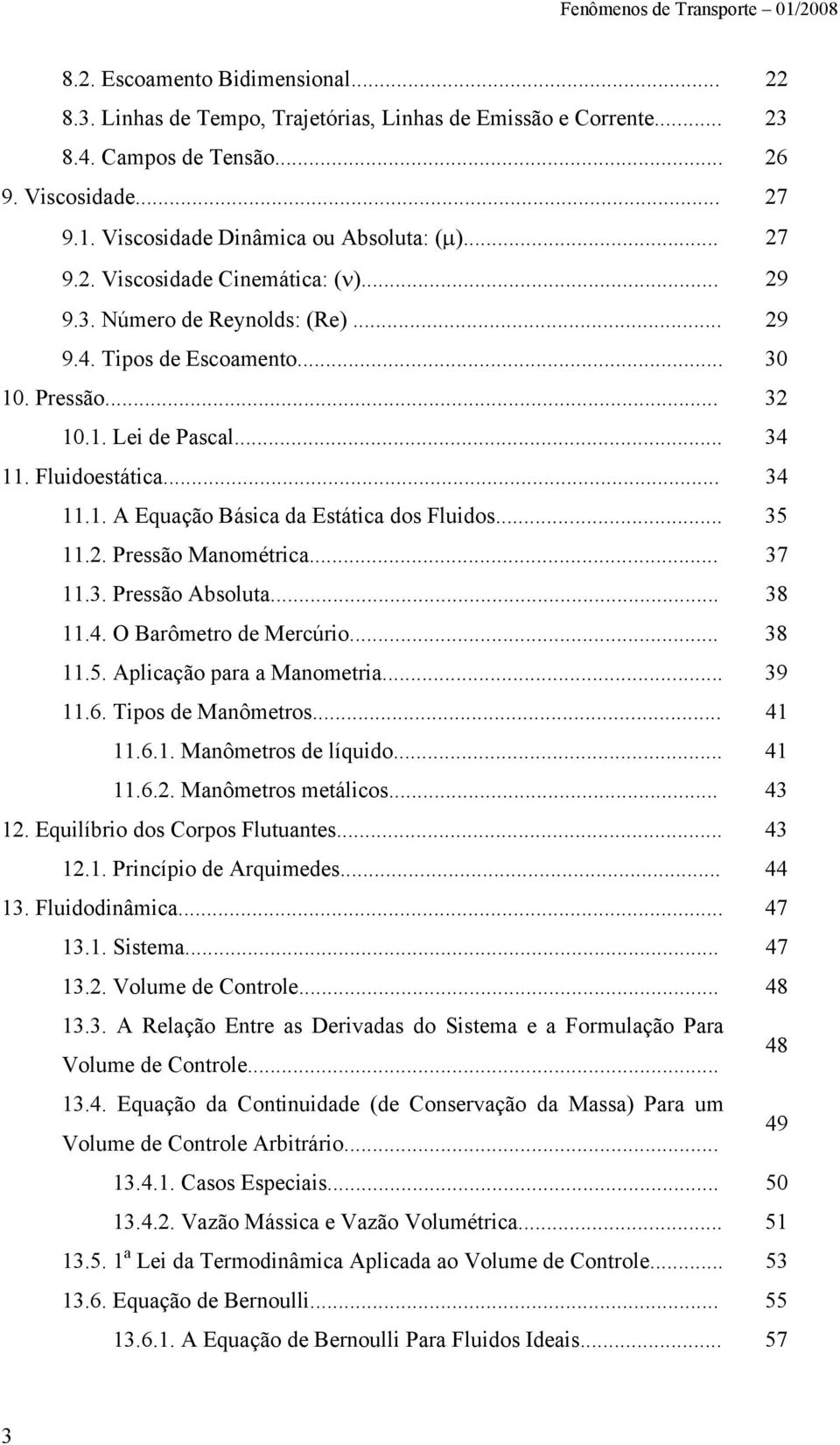 .. 34.. Euação Básica da Estática dos Fluidos... 35.. Pessão Manomética... 37.3. Pessão bsoluta... 38.4. O Baômeto de Mecúio... 38.5. plicação paa a Manometia... 39.6. ipos de Manômetos... 4.6.. Manômetos de líuido.