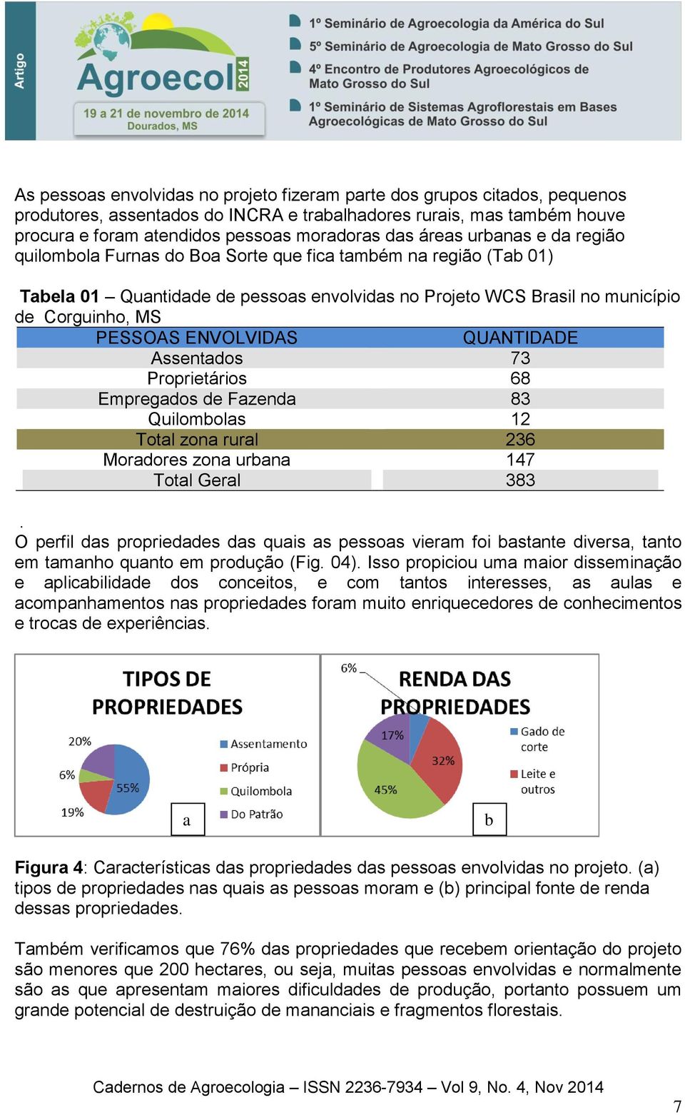 ENVOLVIDAS QUANTIDADE Assentados 73 Proprietários 68 Empregados de Fazenda 83 Quilombolas 12 Total zona rural 236 Moradores zona urbana 147 Total Geral 383.