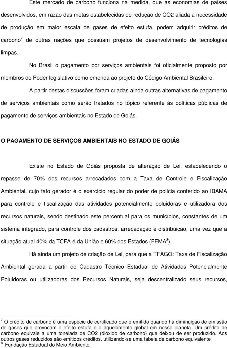 No Brasil o pagamento por serviços ambientais foi oficialmente proposto por membros do Poder legislativo como emenda ao projeto do Código Ambiental Brasileiro.