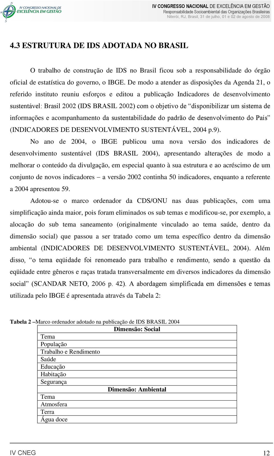 disponibilizar um sistema de informações e acompanhamento da sustentabilidade do padrão de desenvolvimento do País (INDICADORES DE DESENVOLVIMENTO SUSTENTÁVEL, 2004 p.9).