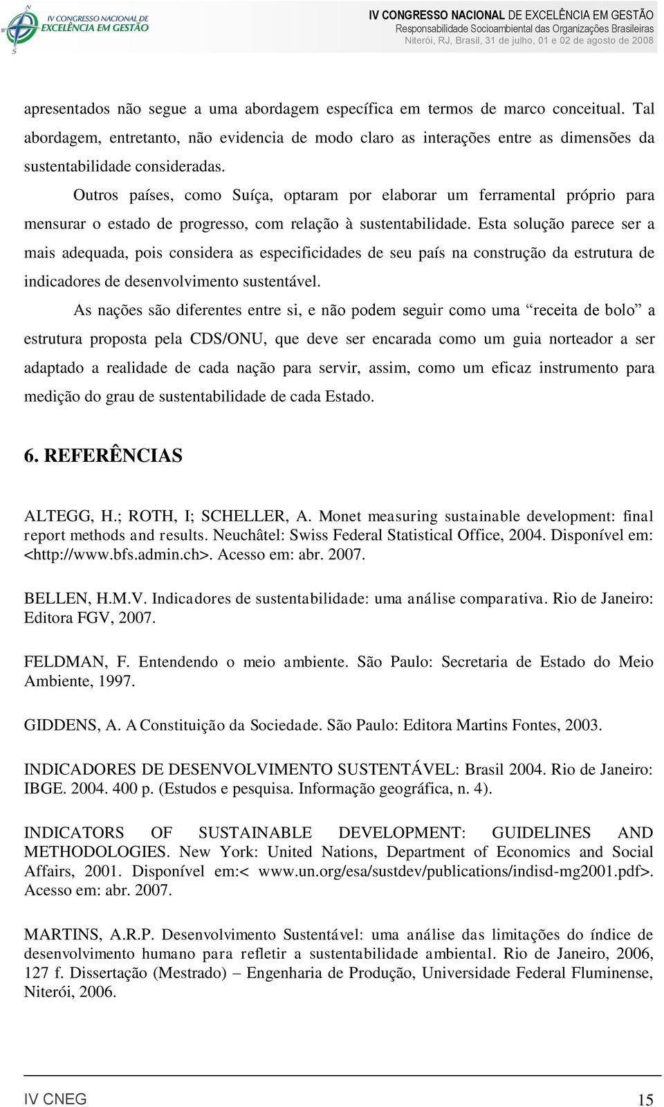 Outros países, como Suíça, optaram por elaborar um ferramental próprio para mensurar o estado de progresso, com relação à sustentabilidade.