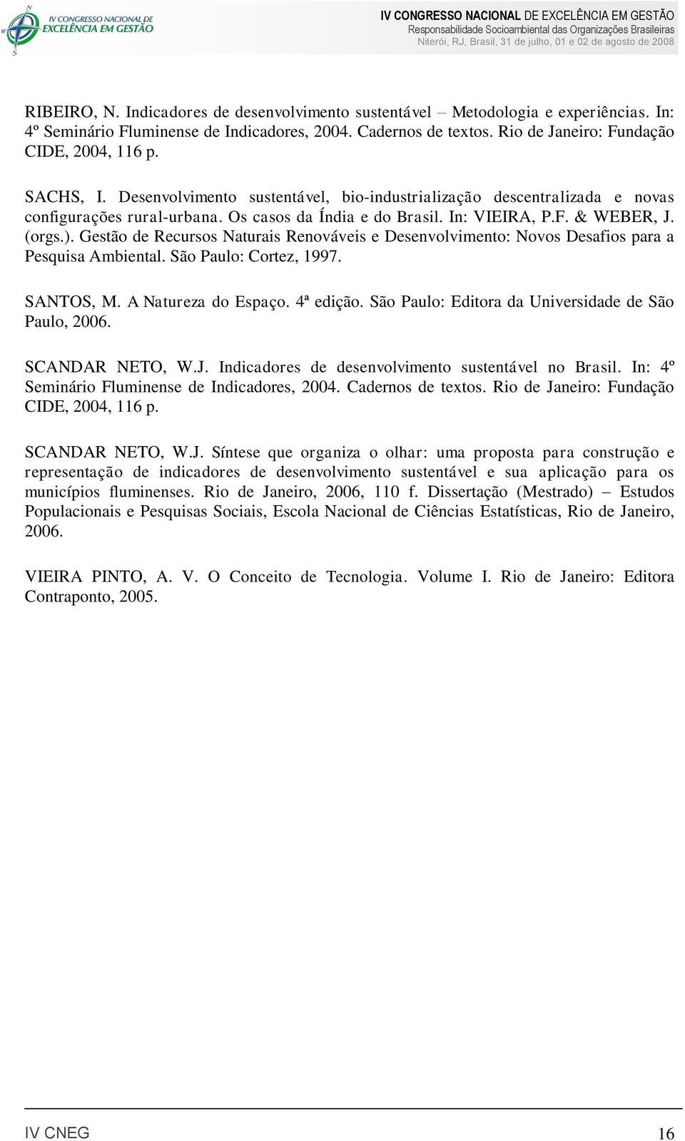 Gestão de Recursos Naturais Renováveis e Desenvolvimento: Novos Desafios para a Pesquisa Ambiental. São Paulo: Cortez, 1997. SANTOS, M. A Natureza do Espaço. 4ª edição.