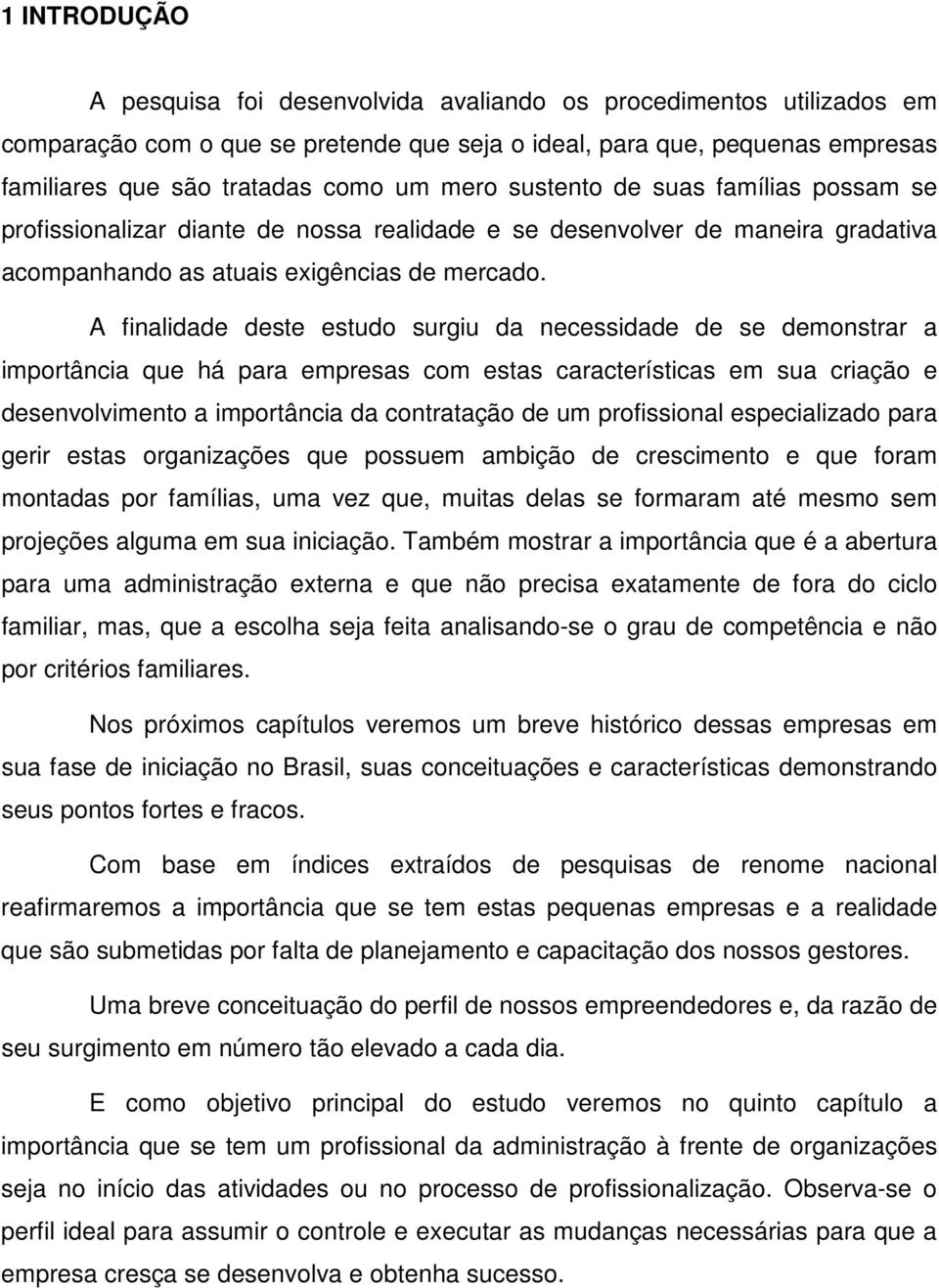 A finalidade deste estudo surgiu da necessidade de se demonstrar a importância que há para empresas com estas características em sua criação e desenvolvimento a importância da contratação de um