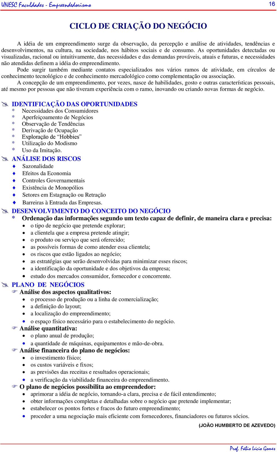 As oportunidades detectadas ou visualizadas, racional ou intuitivamente, das necessidades e das demandas prováveis, atuais e futuras, e necessidades não atendidas definem a idéia do empreendimento.