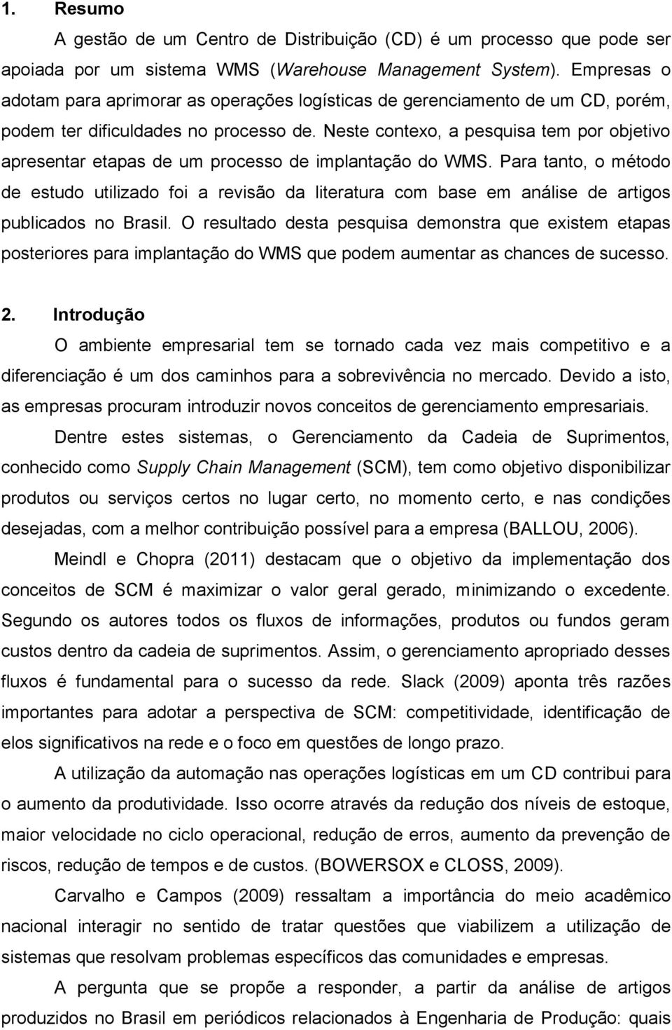 Neste contexo, a pesquisa tem por objetivo apresentar etapas de um processo de implantação do WMS.