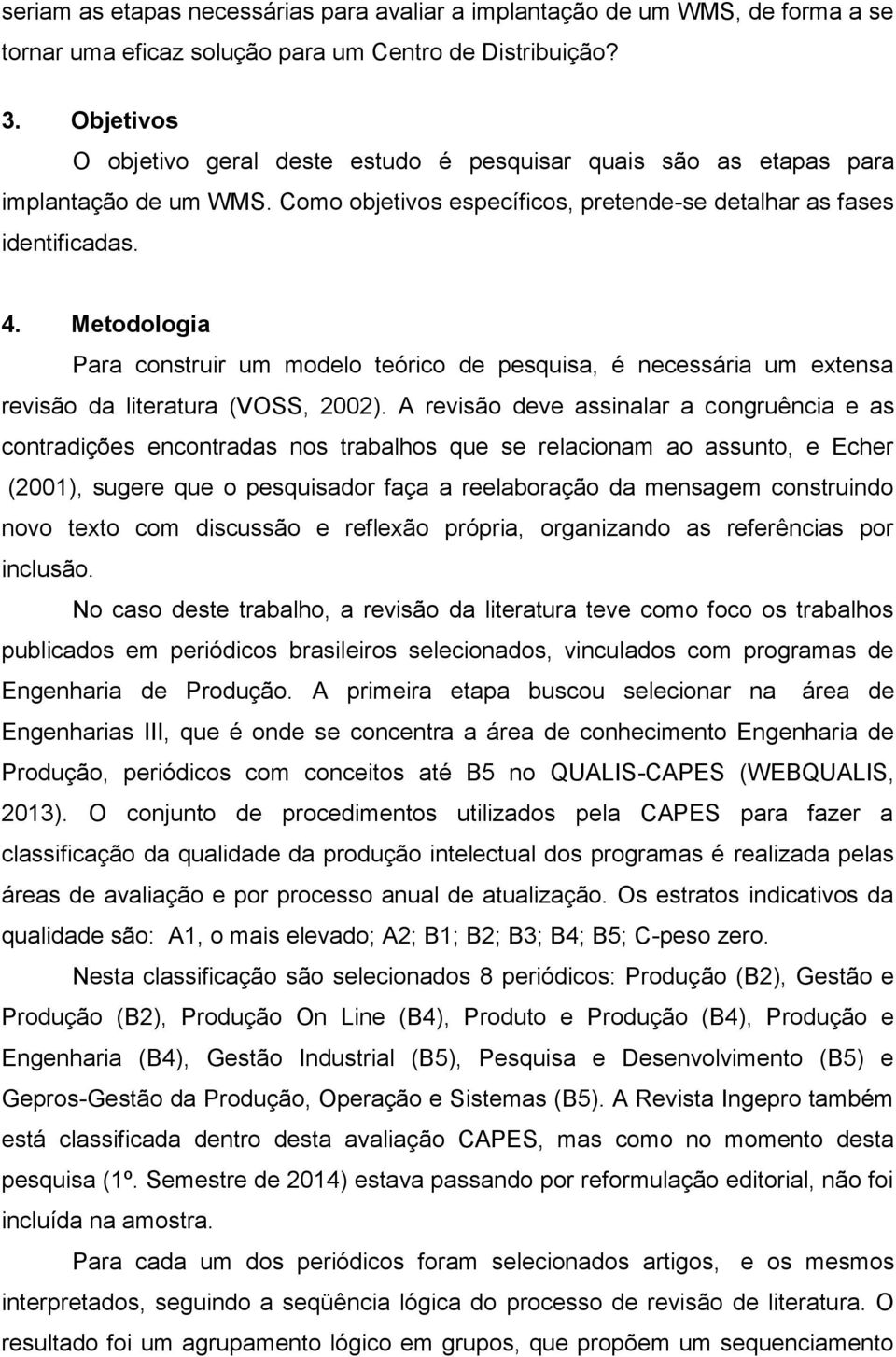 Metodologia Para construir um modelo teórico de pesquisa, é necessária um extensa revisão da literatura (VOSS, 2002).