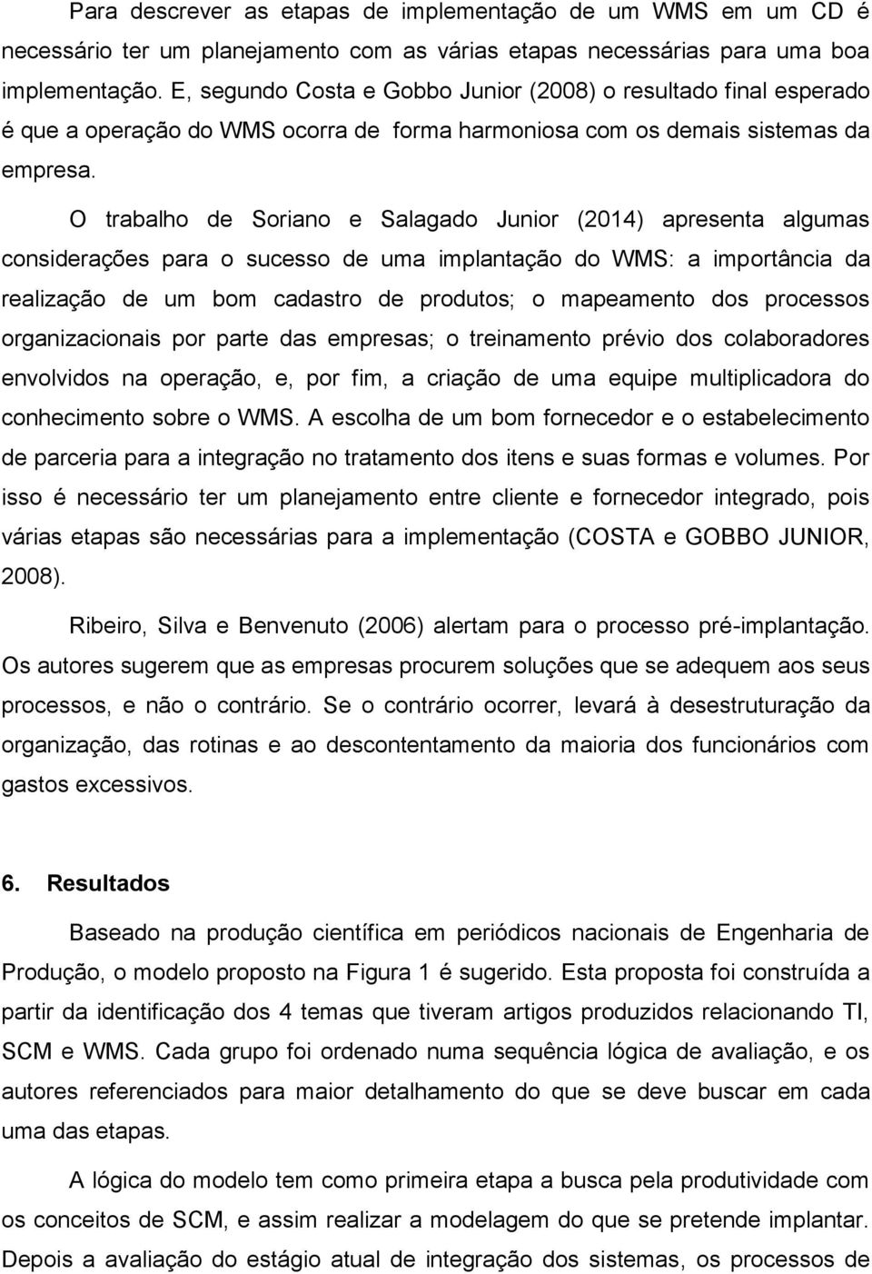 O trabalho de Soriano e Salagado Junior (2014) apresenta algumas considerações para o sucesso de uma implantação do WMS: a importância da realização de um bom cadastro de produtos; o mapeamento dos