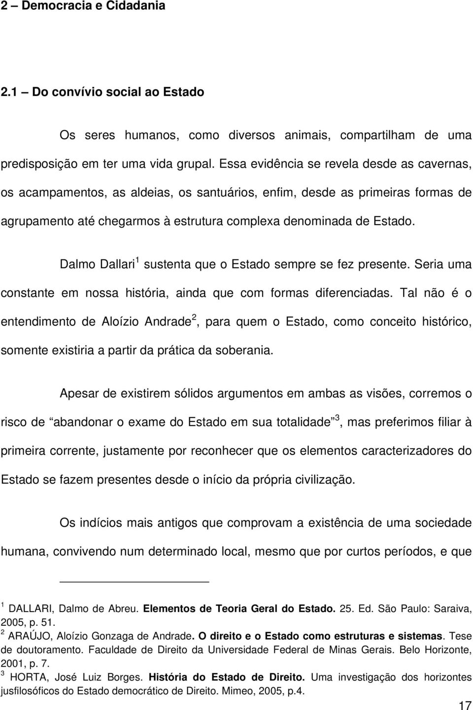 Dalmo Dallari 1 sustenta que o Estado sempre se fez presente. Seria uma constante em nossa história, ainda que com formas diferenciadas.