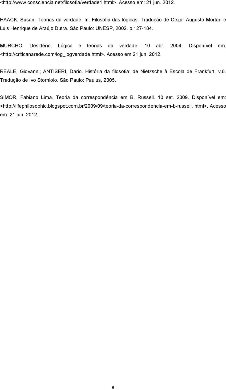 Disponível em: <http://criticanarede.com/log_logverdade.html>. Acesso em 21 jun. 2012. REALE, Giovanni; ANTISERI, Dario. História da filosofia: de Nietzsche à Escola de Frankfurt. v.6.