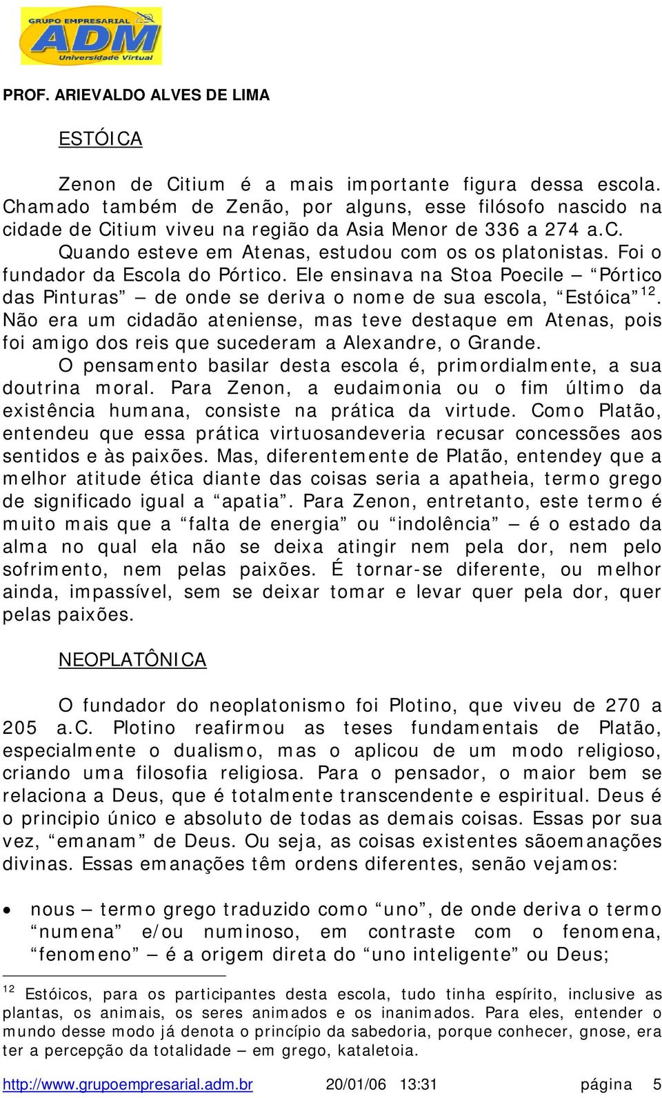 Não era um cidadão ateniense, mas teve destaque em Atenas, pois foi amigo dos reis que sucederam a Alexandre, o Grande. O pensamento basilar desta escola é, primordialmente, a sua doutrina moral.