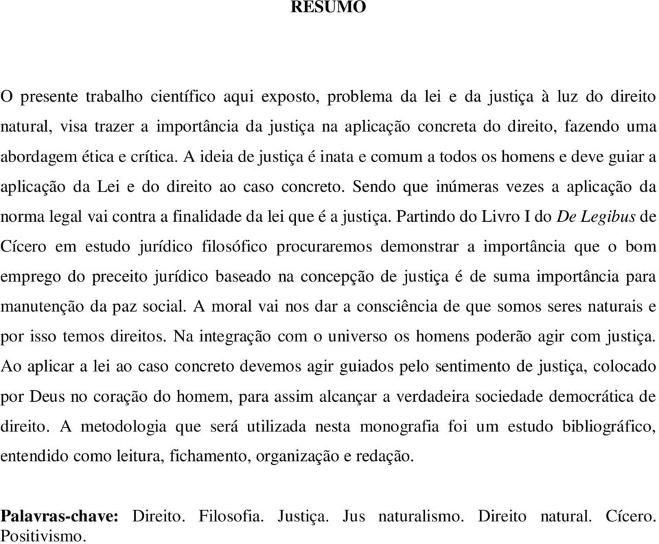 Sendo que inúmeras vezes a aplicação da norma legal vai contra a finalidade da lei que é a justiça.