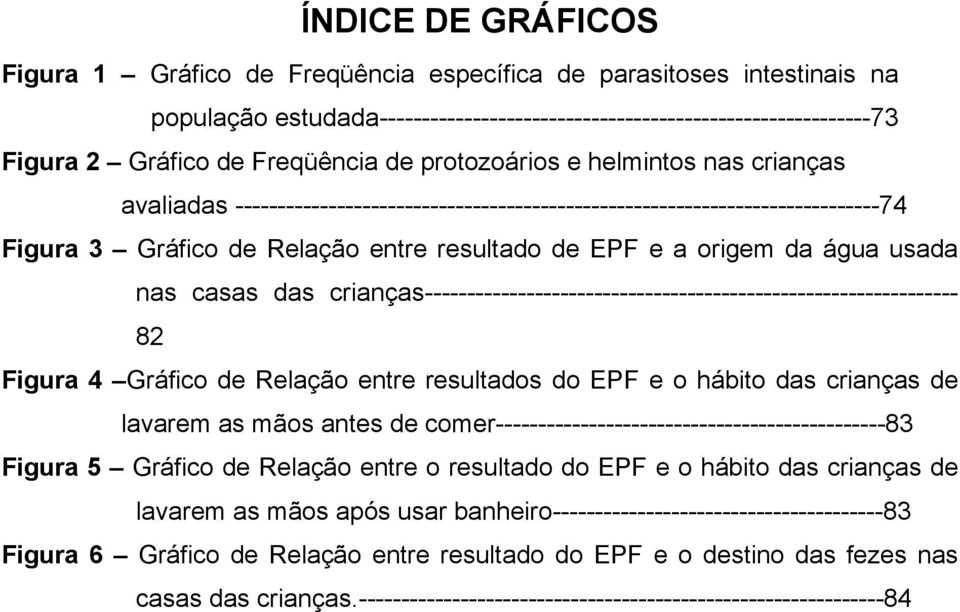 origem da água usada nas casas das crianças--------------------------------------------------------------- 82 Figura 4 Gráfico de Relação entre resultados do EPF e o hábito das crianças de lavarem as