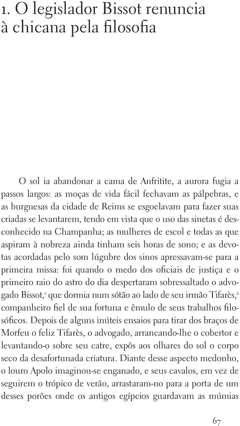 horas de sono; e as devotas acordadas pelo som lúgubre dos sinos apressavam se para a primeira missa: foi quando o medo dos oficiais de justiça e o primeiro raio do astro do dia despertaram