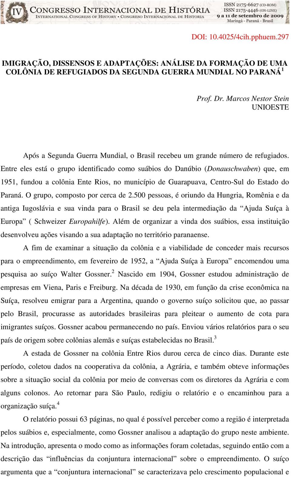 Entre eles está o grupo identificado como suábios do Danúbio (Donauschwaben) que, em 1951, fundou a colônia Ente Rios, no município de Guarapuava, Centro-Sul do Estado do Paraná.