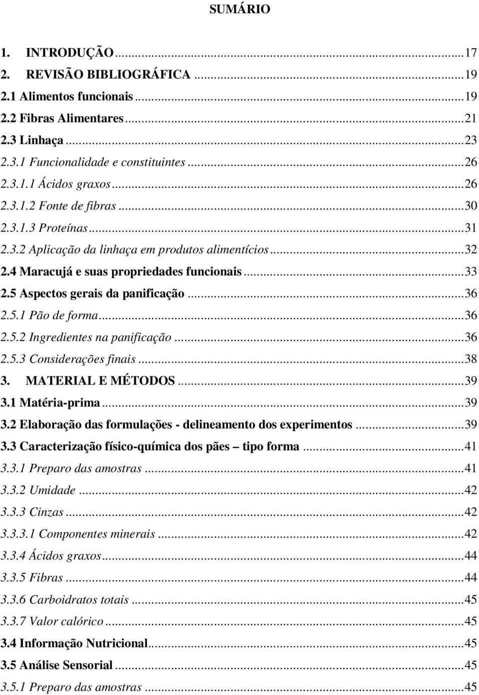 ..36 2.5.1 Pão de forma...36 2.5.2 Ingredientes na panificação...36 2.5.3 Considerações finais...38 3. MATERIAL E MÉTODOS...39 3.1 Matéria-prima...39 3.2 Elaboração das formulações - delineamento dos experimentos.