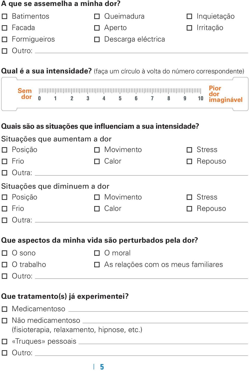 Situações que aumentam a dor Posição Movimento Stress Frio Calor Repouso Outra: Situações que diminuem a dor Posição Movimento Stress Frio Calor Repouso Outra: Que aspectos da