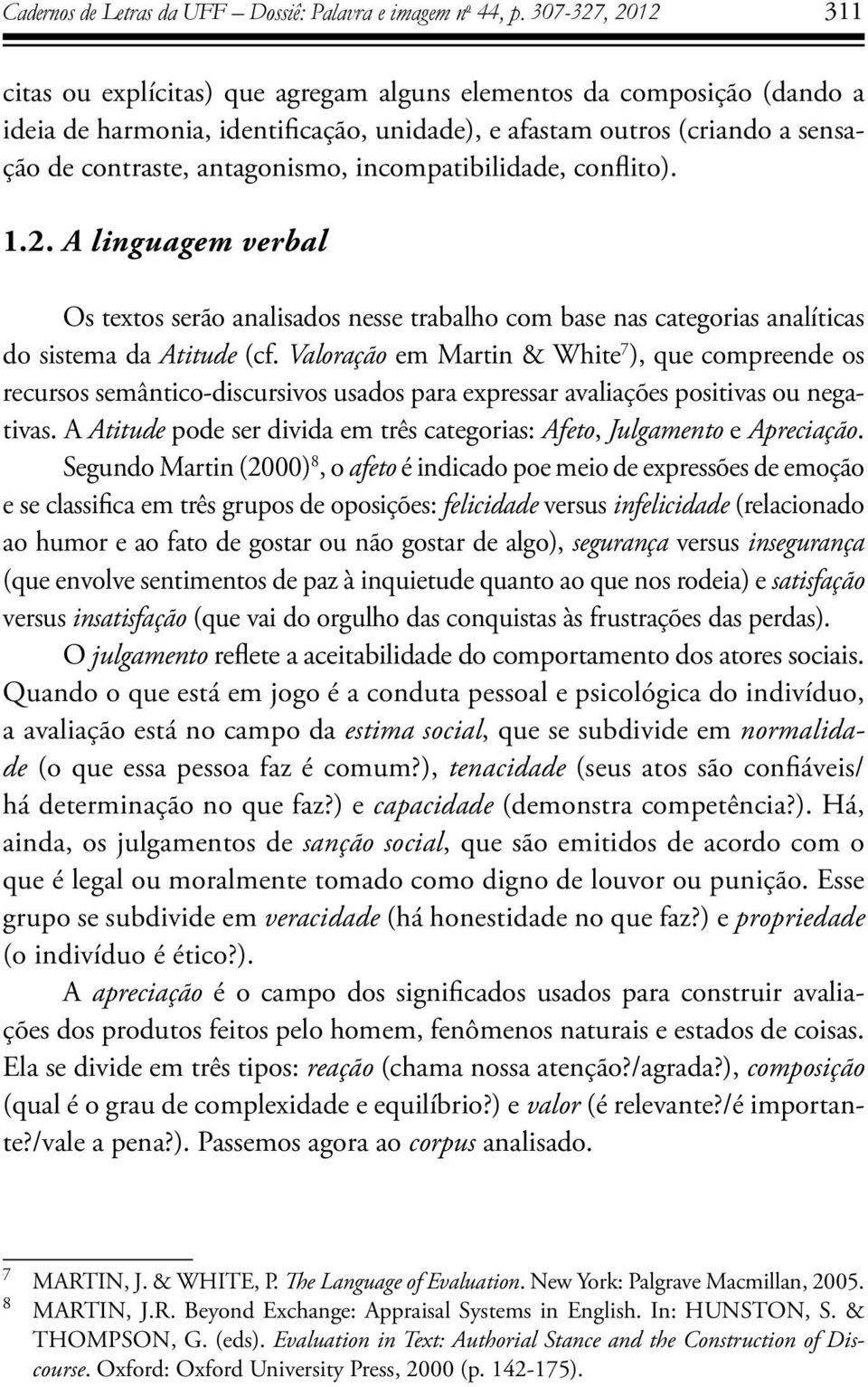 incompatibilidade, conflito). 1.2. A linguagem verbal Os textos serão analisados nesse trabalho com base nas categorias analíticas do sistema da Atitude (cf.