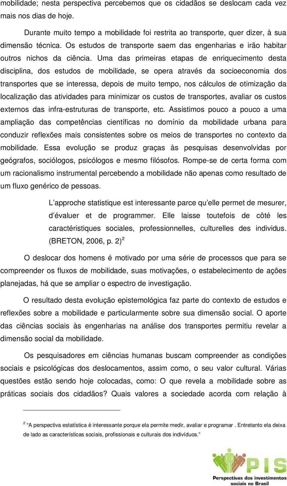 Uma das primeiras etapas de enriquecimento desta disciplina, dos estudos de mobilidade, se opera através da socioeconomia dos transportes que se interessa, depois de muito tempo, nos cálculos de