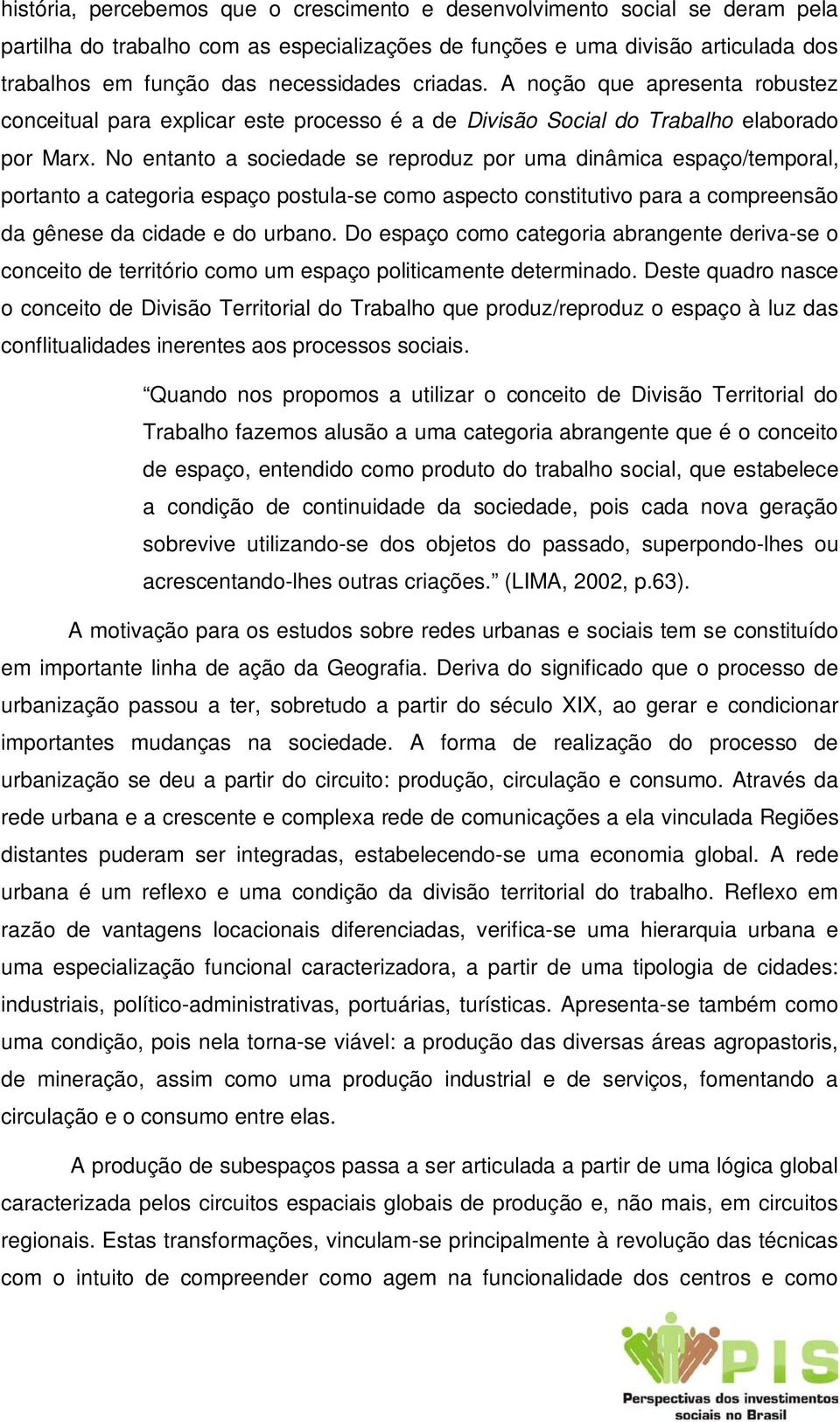 No entanto a sociedade se reproduz por uma dinâmica espaço/temporal, portanto a categoria espaço postula-se como aspecto constitutivo para a compreensão da gênese da cidade e do urbano.