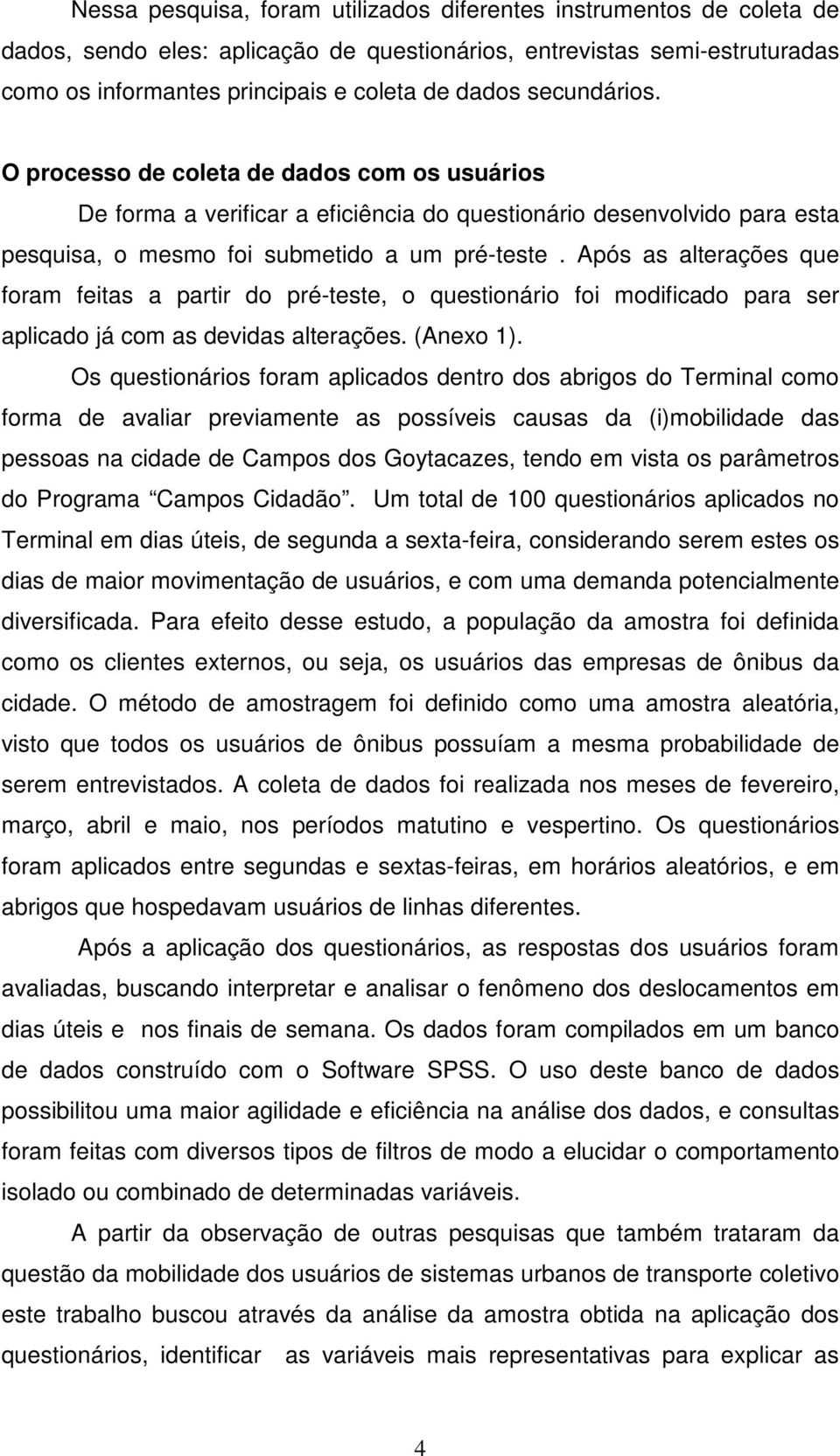 Após as alterações que foram feitas a partir do pré-teste, o questionário foi modificado para ser aplicado já com as devidas alterações. (Anexo 1).