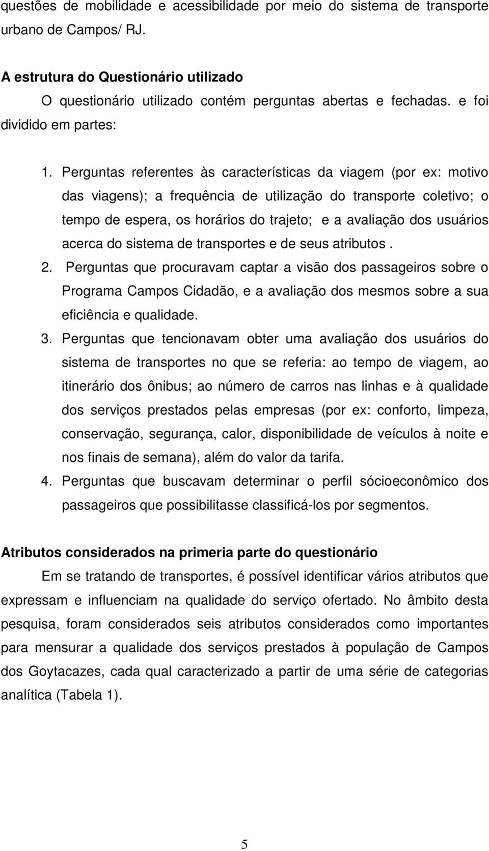 Perguntas referentes às características da viagem (por ex: motivo das viagens); a frequência de utilização do transporte coletivo; o tempo de espera, os horários do trajeto; e a avaliação dos