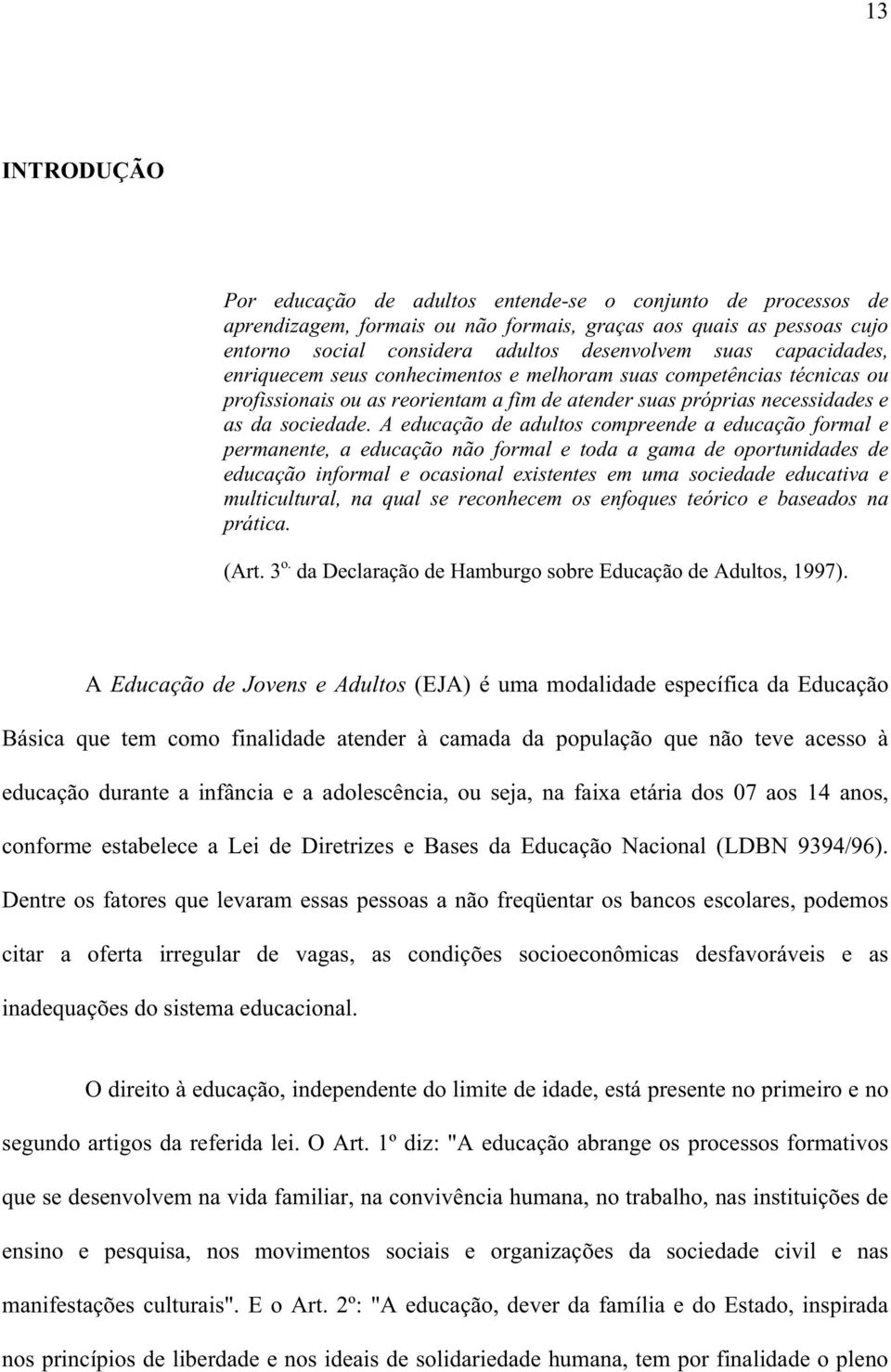 A educação de adultos compreende a educação formal e permanente, a educação não formal e toda a gama de oportunidades de educação informal e ocasional existentes em uma sociedade educativa e