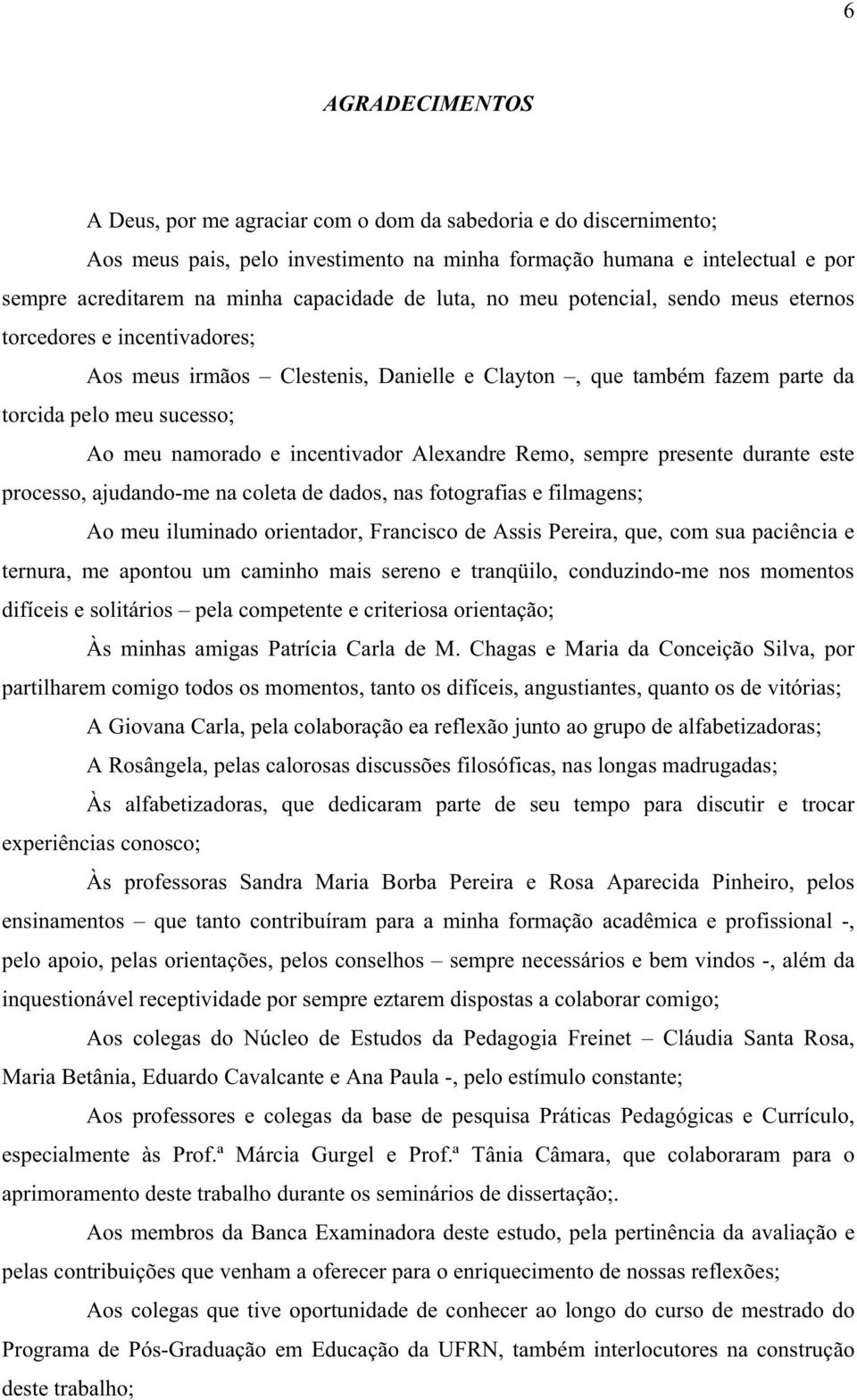 namorado e incentivador Alexandre Remo, sempre presente durante este processo, ajudando-me na coleta de dados, nas fotografias e filmagens; Ao meu iluminado orientador, Francisco de Assis Pereira,