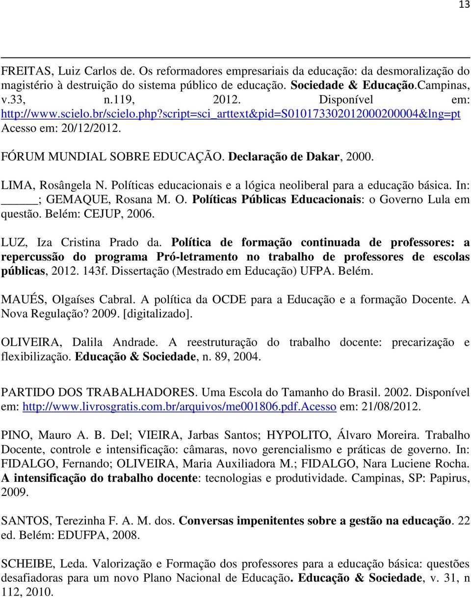 Políticas educacionais e a lógica neoliberal para a educação básica. In: ; GEMAQUE, Rosana M. O. Políticas Públicas Educacionais: o Governo Lula em questão. Belém: CEJUP, 2006.