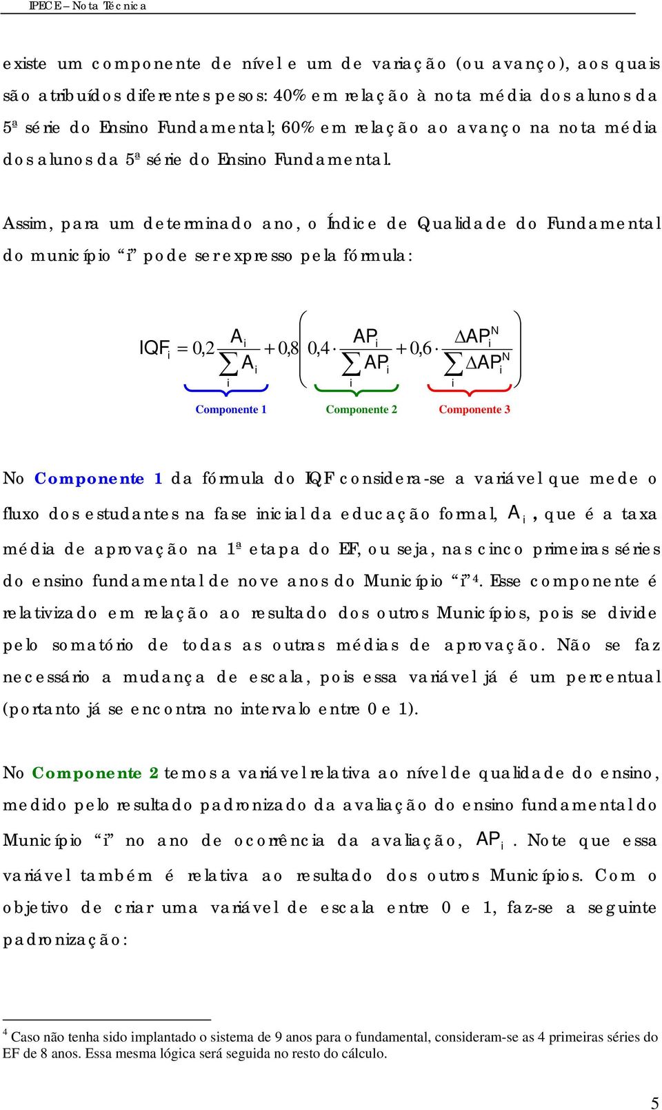 Assm, para um determnado ano, o Índce de Qualdade do Fundamental do muncípo pode ser expresso pela fórmula: A AP IQF = 0, 2 + 0, 8 0, 4 + 0, 6 A AP AP AP Componente 1 Componente 2 Componente 3 o