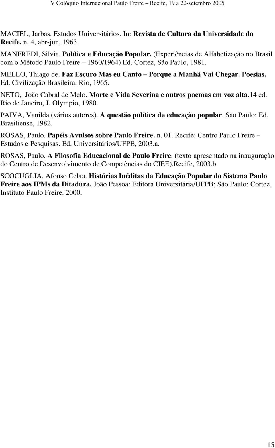 NETO, João Cabral de Melo. Morte e Vida Severina e outros poemas em voz alta.14 ed. Rio de Janeiro, J. Olympio, 1980. PAIVA, Vanilda (vários autores). A questão política da educação popular.