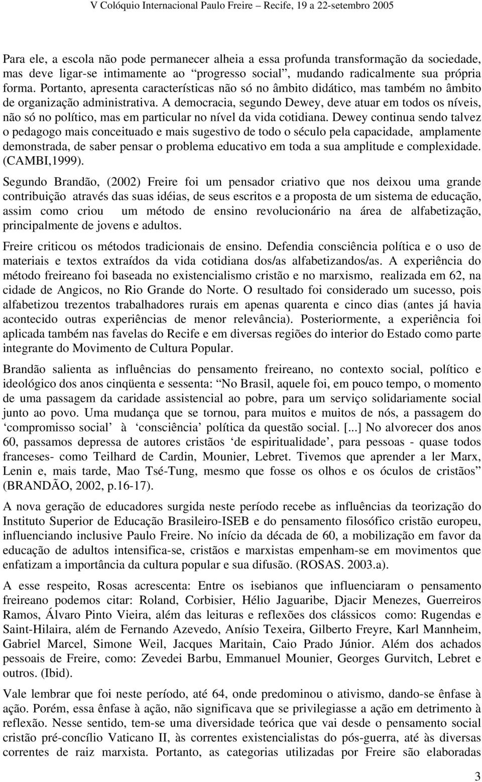 A democracia, segundo Dewey, deve atuar em todos os níveis, não só no político, mas em particular no nível da vida cotidiana.