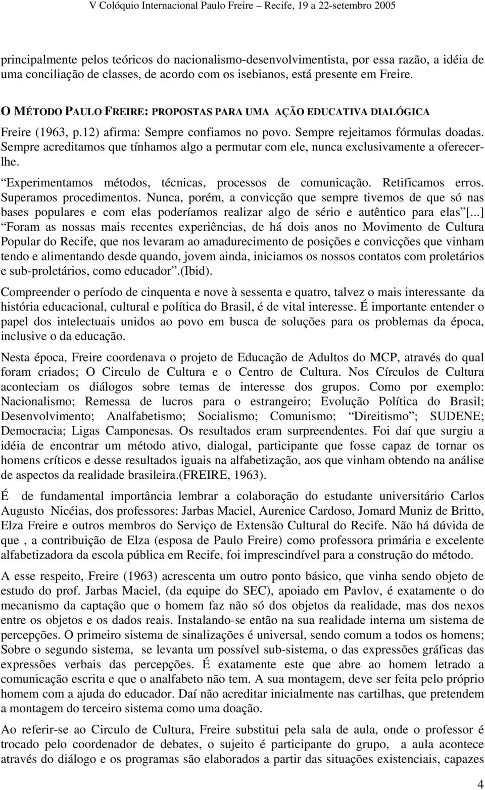 Sempre acreditamos que tínhamos algo a permutar com ele, nunca exclusivamente a oferecerlhe. Experimentamos métodos, técnicas, processos de comunicação. Retificamos erros. Superamos procedimentos.