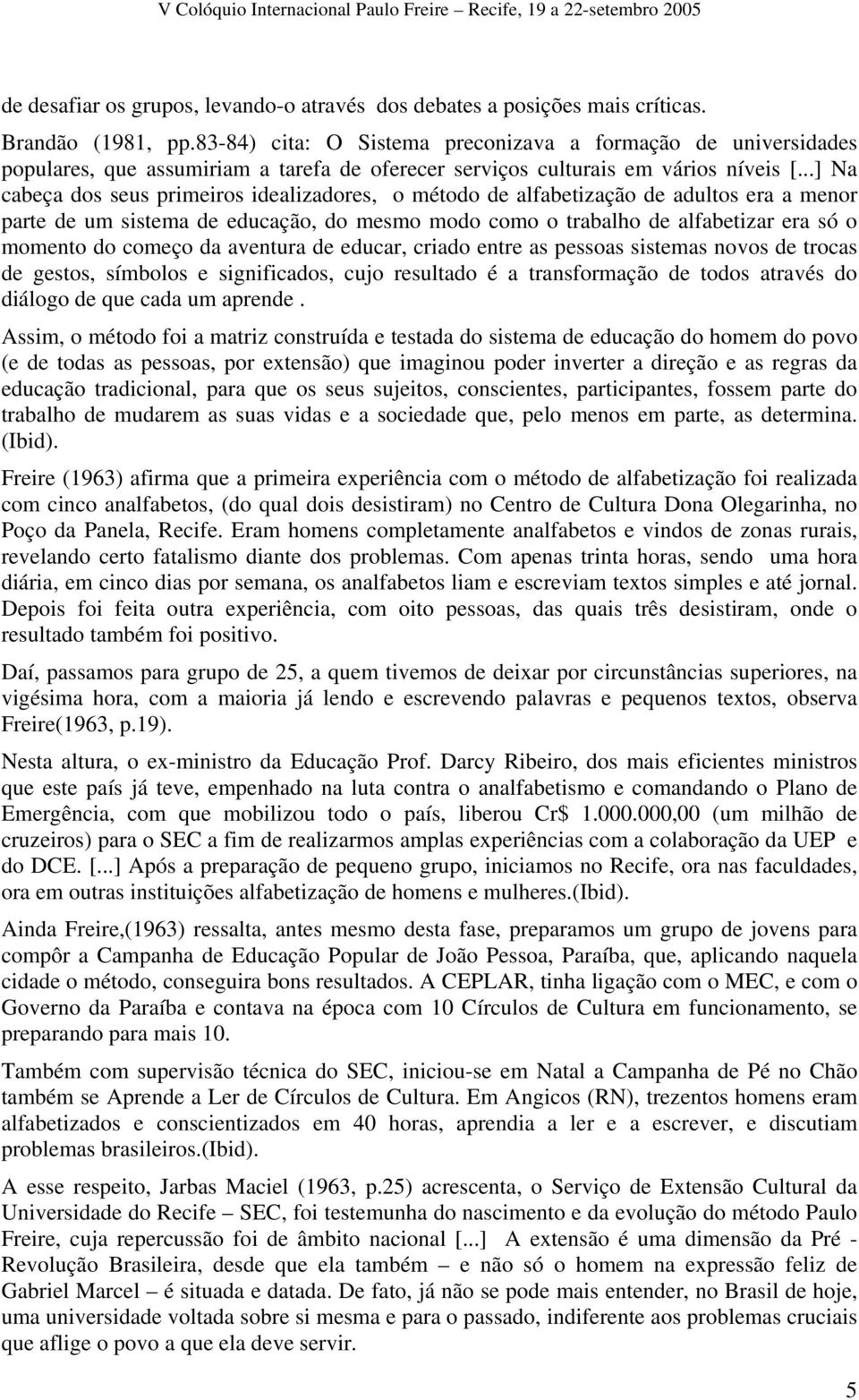 ..] Na cabeça dos seus primeiros idealizadores, o método de alfabetização de adultos era a menor parte de um sistema de educação, do mesmo modo como o trabalho de alfabetizar era só o momento do