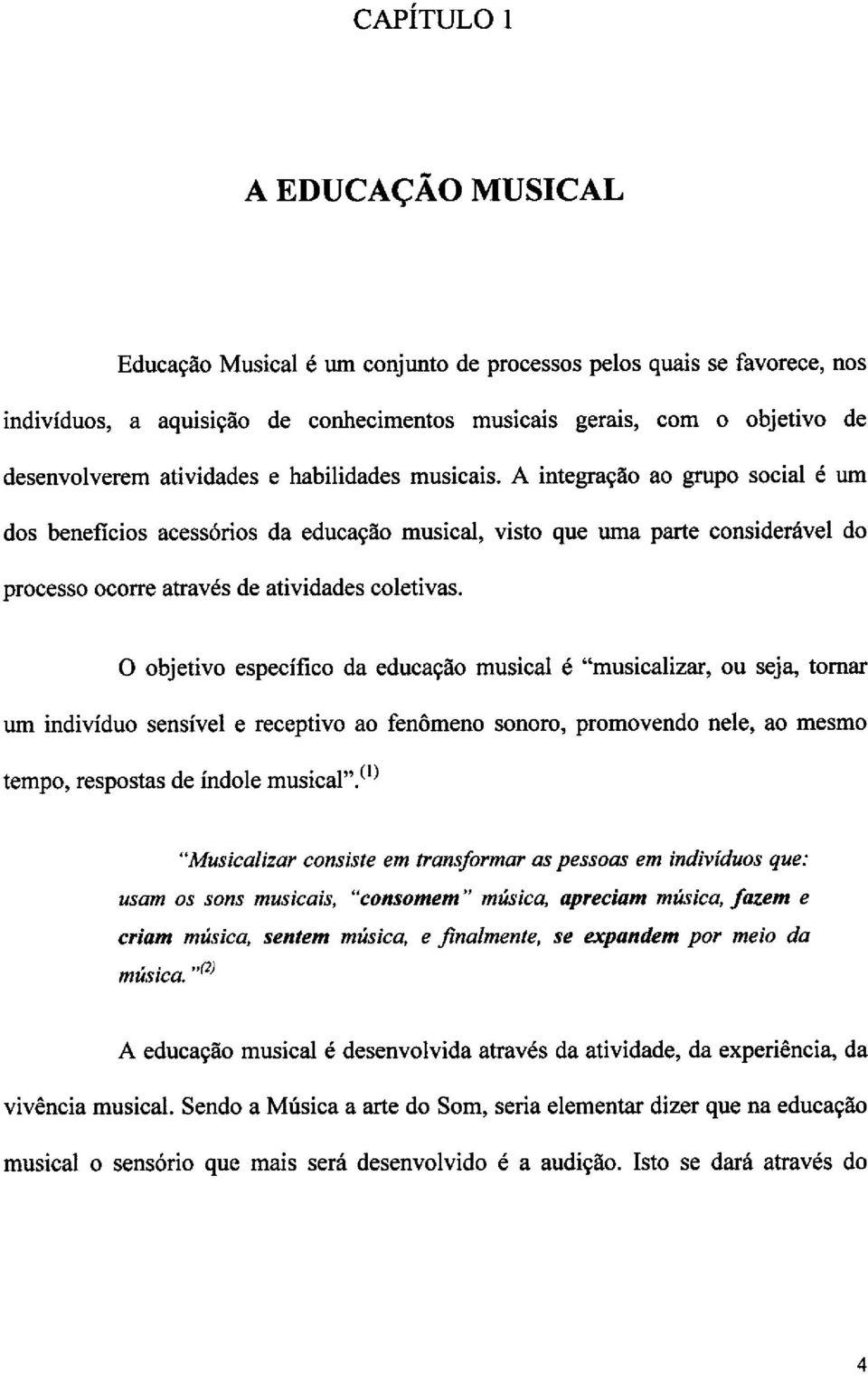 0 objetivo especifico da educacao musical é "musicalizar, ou seja, tornar um individuo sensivel e receptivo ao fenomeno sonoro, promovendo nele, ao mesmo tempo, respostas de indole musical".