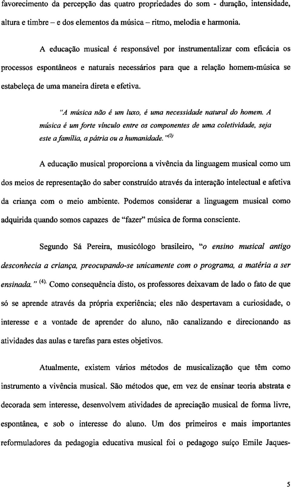 "A nnisica ntio é urn luxo, a uma necessidade natural do homem. A mzisica é urn forte vinculo entre os componentes de uma coletividade, seja este a familia, a pcitria ou a humanidade.