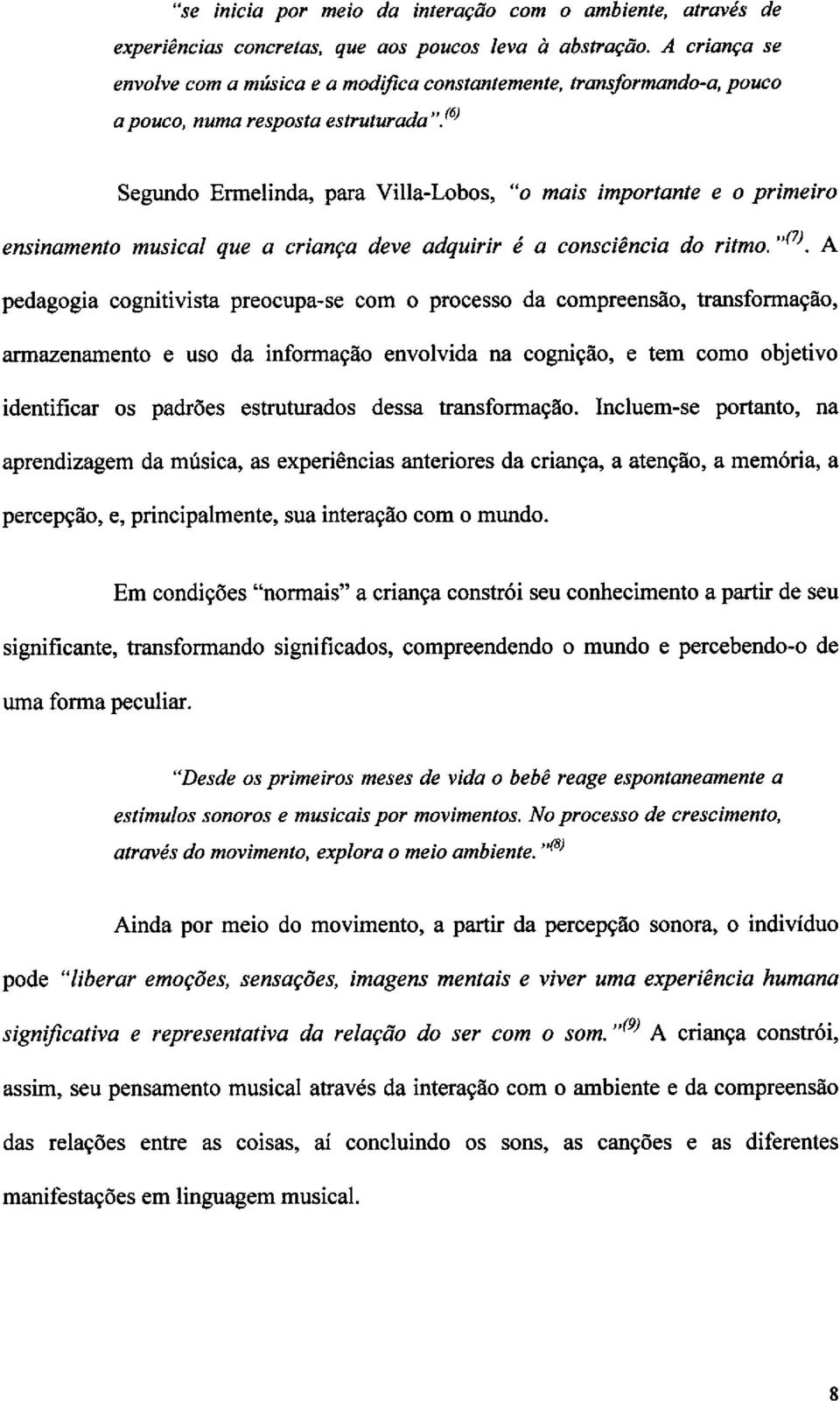 (6) Segundo Ermelinda, para Villa-Lobos, "o mais importante e o primeiro ensinamento musical que a crianca deve adquirir é a consciencia do ritmo. "(7).