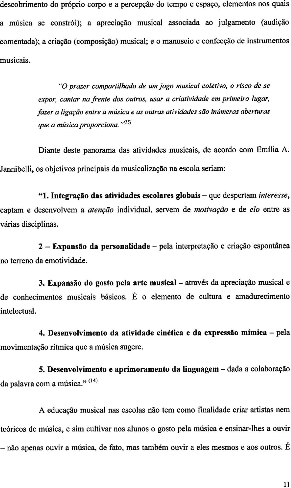 "0 prazer compartilhado de um jogo musical coletivo, o risco de se expor, cantar na frente dos outros, usar a criatividade em primeiro lugar, fazer a ligactio entre a nnisica e as outras atividades