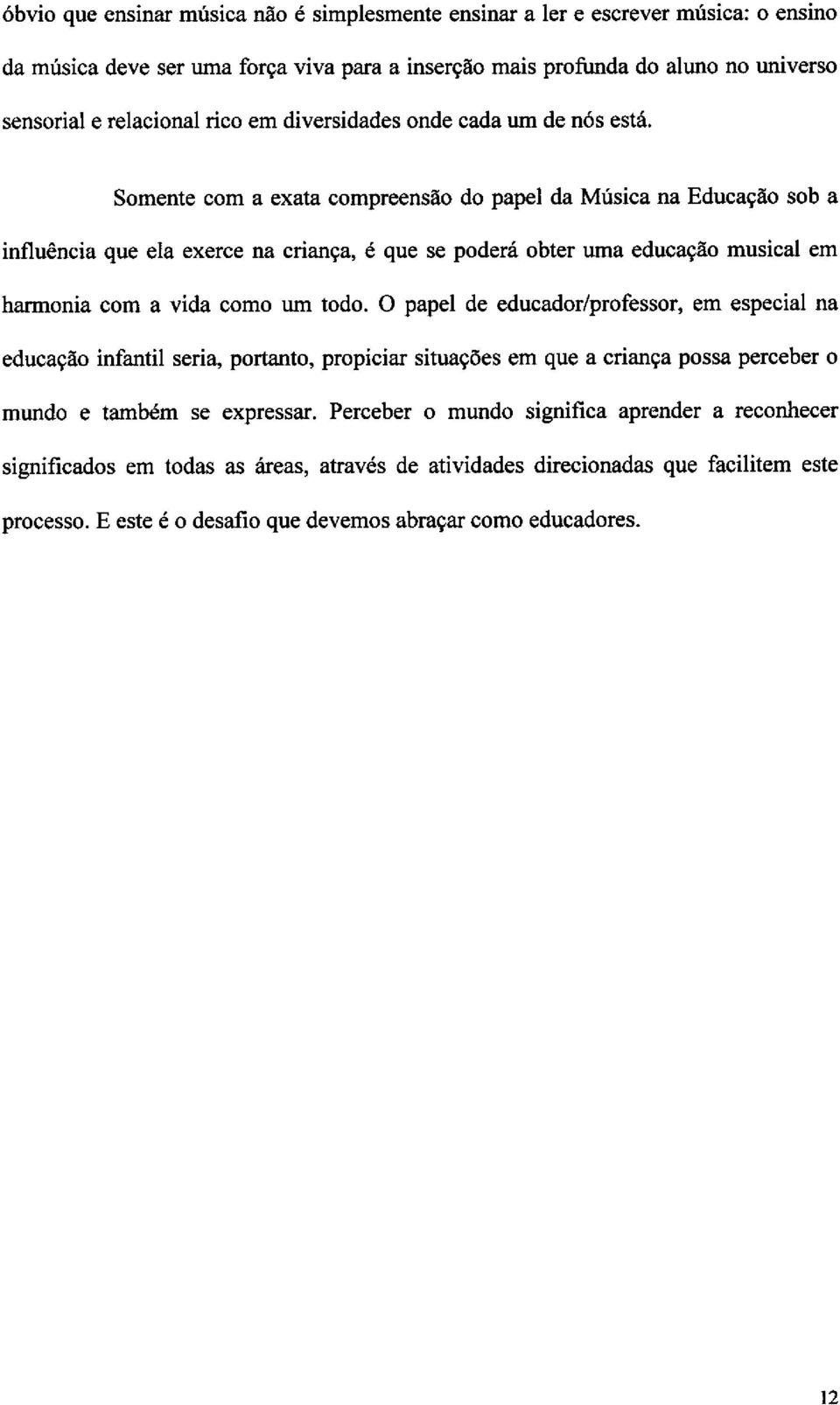 Somente com a exata compreensao do papel da Masica na Educacao sob a influencia que ela exerce na crianca, a que se podeth obter uma educacao musical em harmonia corn a vida como urn todo.